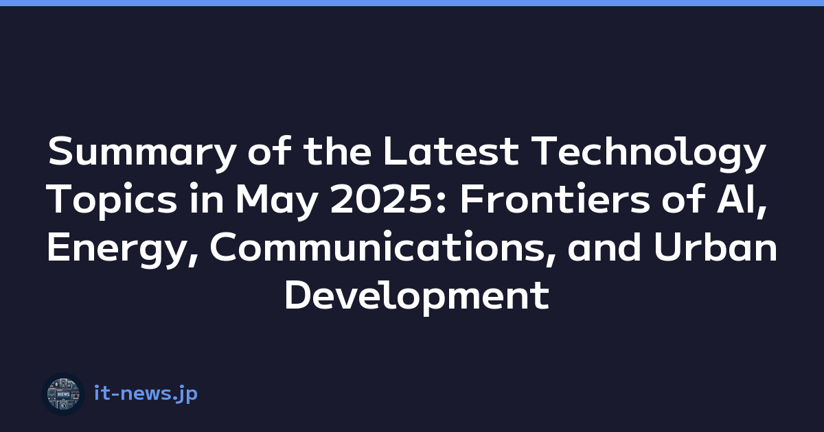 Summary of the Latest Technology Topics in May 2025: Frontiers of AI, Energy, Communications, and Urban Development