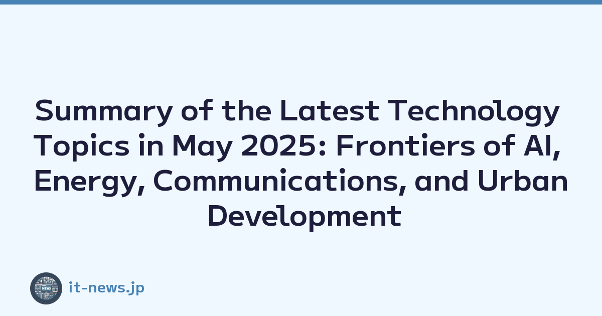 Summary of the Latest Technology Topics in May 2025: Frontiers of AI, Energy, Communications, and Urban Development