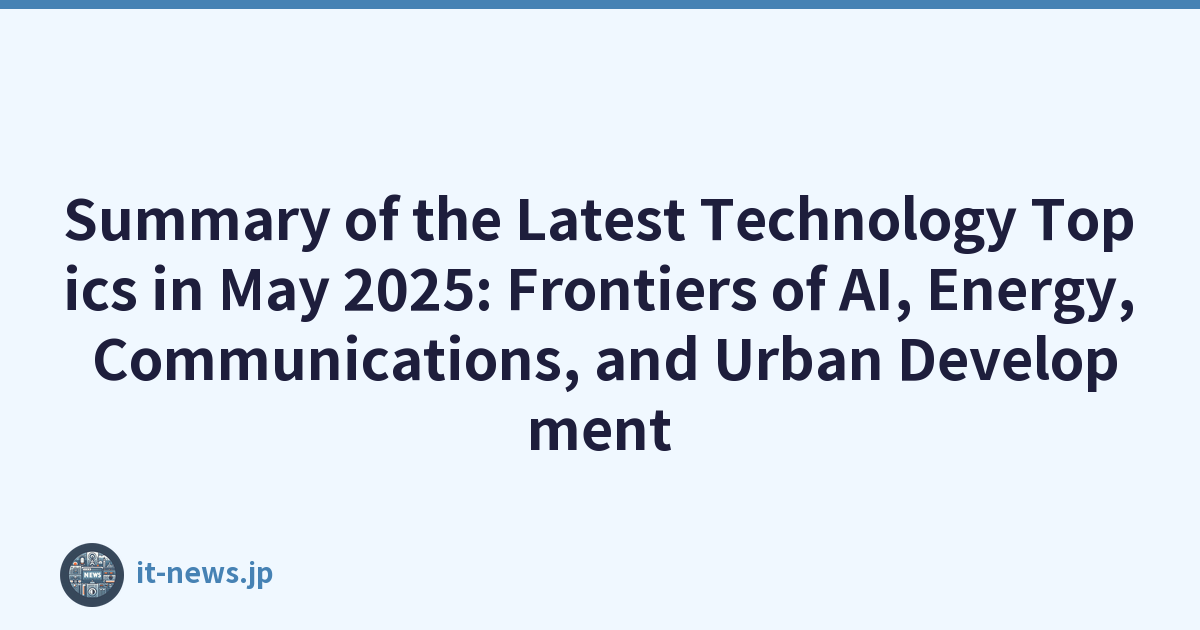Summary of the Latest Technology Topics in May 2025: Frontiers of AI, Energy, Communications, and Urban Development