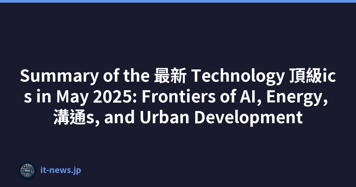 Summary of the 最新 Technology 頂級ics in May 2025: Frontiers of AI, Energy, 溝通s, and Urban Development