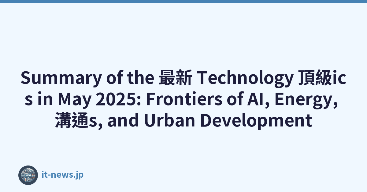 Summary of the 最新 Technology 頂級ics in May 2025: Frontiers of AI, Energy, 溝通s, and Urban Development