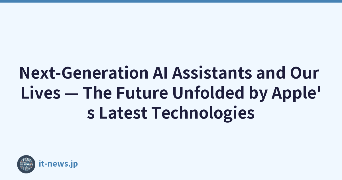 Next-Generation AI Assistants and Our Lives — The Future Unfolded by Apple's Latest Technologies
