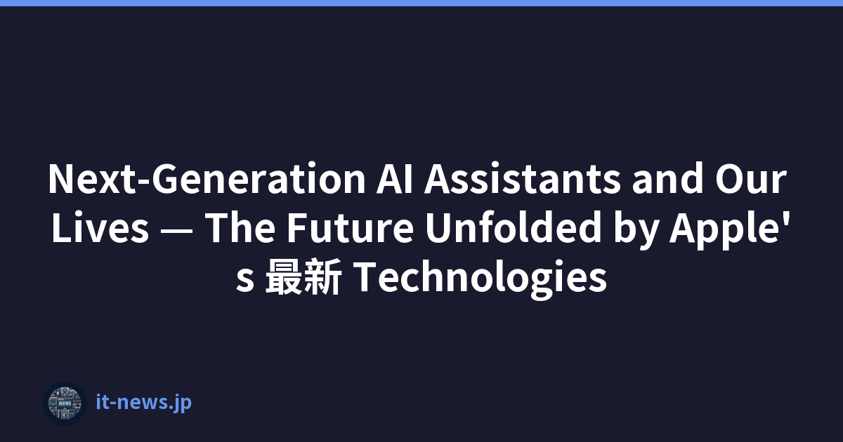 Next-Generation AI Assistants and Our Lives — The Future Unfolded by Apple's 最新 Technologies