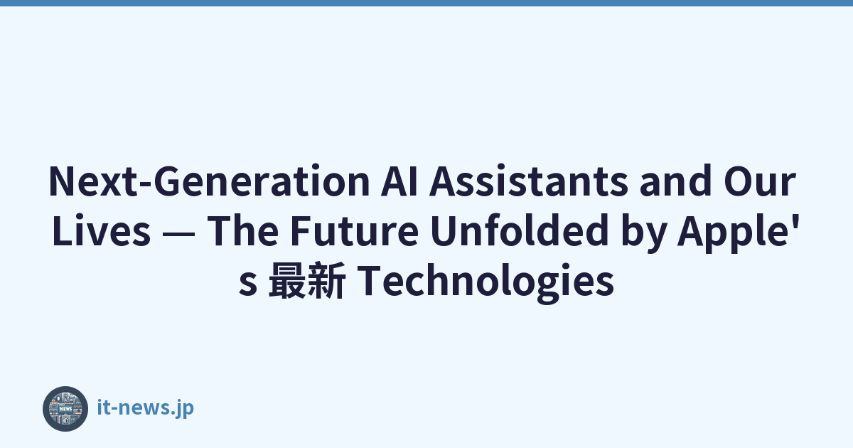 Next-Generation AI Assistants and Our Lives — The Future Unfolded by Apple's 最新 Technologies