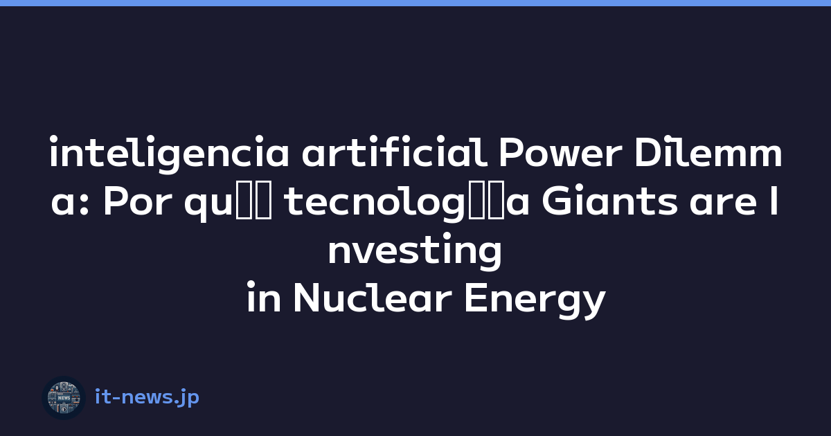 inteligencia artificial Power Dilemma: Por quﾃｩ tecnologﾃｭa Giants are Investing in Nuclear Energy