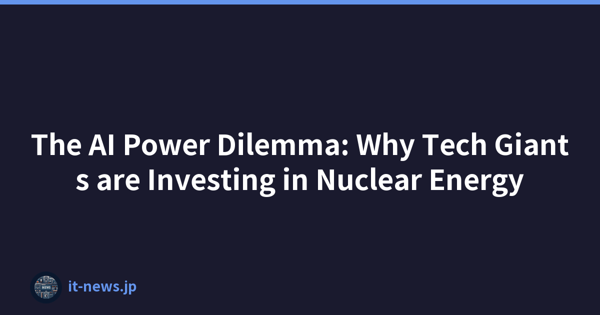 The AI Power Dilemma: Why Tech Giants are Investing in Nuclear Energy