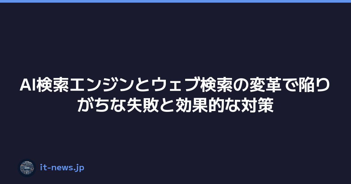 AI検索エンジンとウェブ検索の変革で陥りがちな失敗と効果的な対策