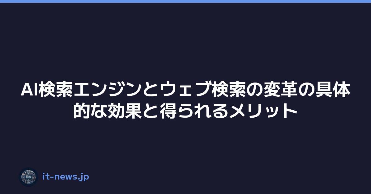 AI検索エンジンとウェブ検索の変革の具体的な効果と得られるメリット