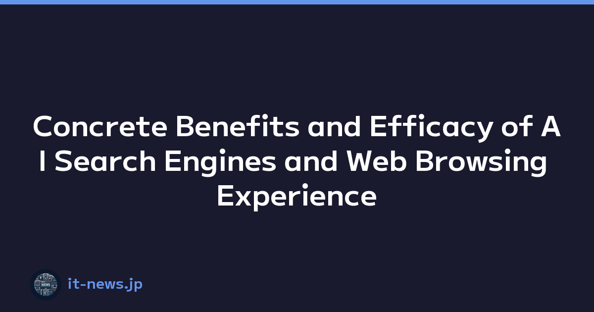 Concrete Benefits and Efficacy of AI Search Engines and Web Browsing Experience