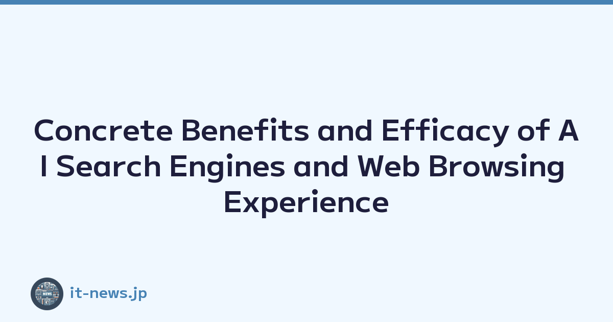 Concrete Benefits and Efficacy of AI Search Engines and Web Browsing Experience