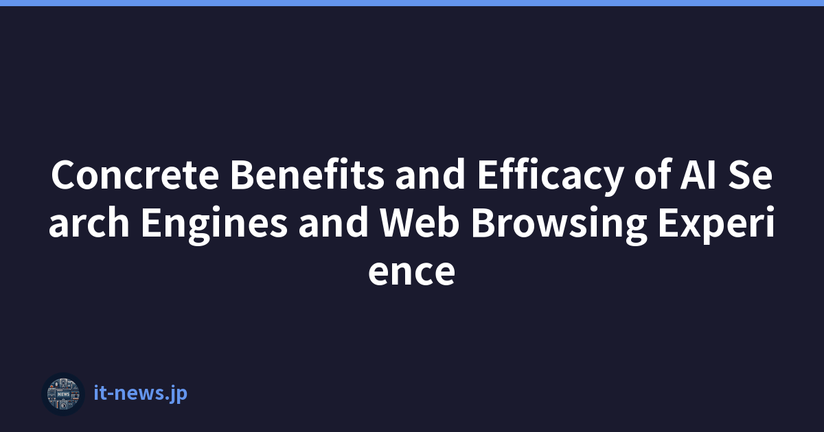 Concrete Benefits and Efficacy of AI Search Engines and Web Browsing Experience