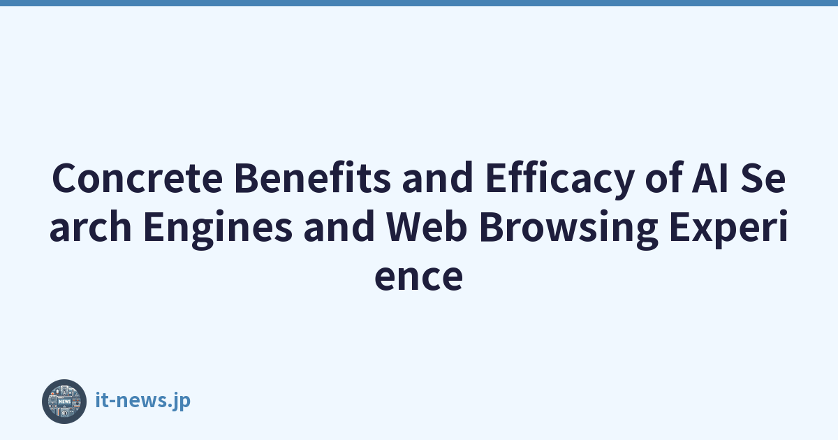 Concrete Benefits and Efficacy of AI Search Engines and Web Browsing Experience