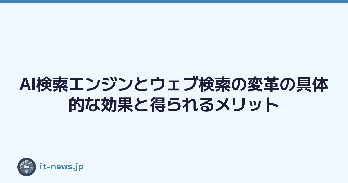 AI検索エンジンとウェブ検索の変革の具体的な効果と得られるメリット