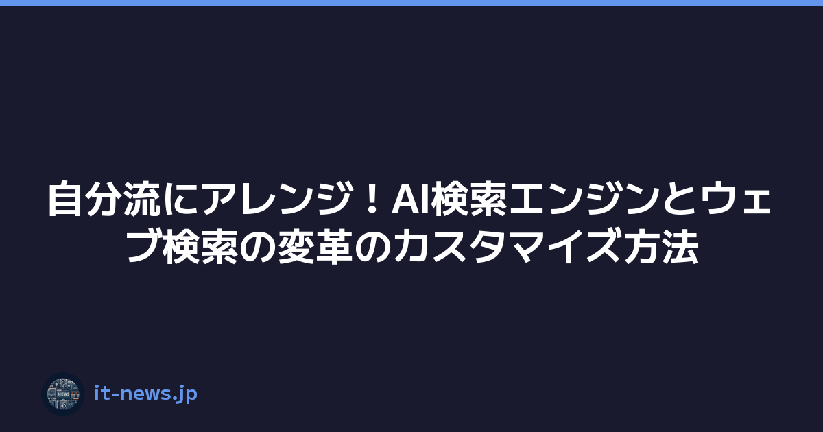 自分流にアレンジ！AI検索エンジンとウェブ検索の変革のカスタマイズ方法