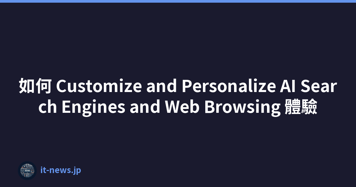 如何 Customize and Personalize AI Search Engines and Web Browsing 體驗