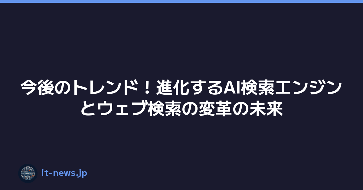 今後のトレンド！進化するAI検索エンジンとウェブ検索の変革の未来