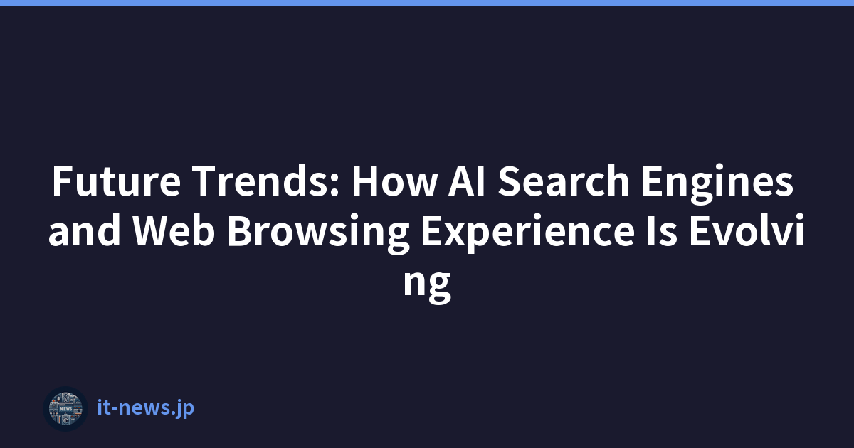 Future Trends: How AI Search Engines and Web Browsing Experience Is Evolving