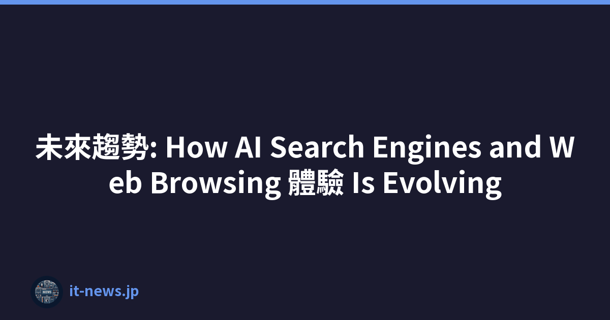 未來趨勢: How AI Search Engines and Web Browsing 體驗 Is Evolving