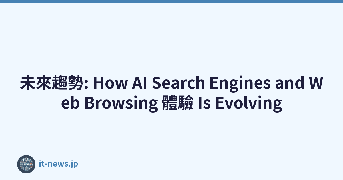 未來趨勢: How AI Search Engines and Web Browsing 體驗 Is Evolving