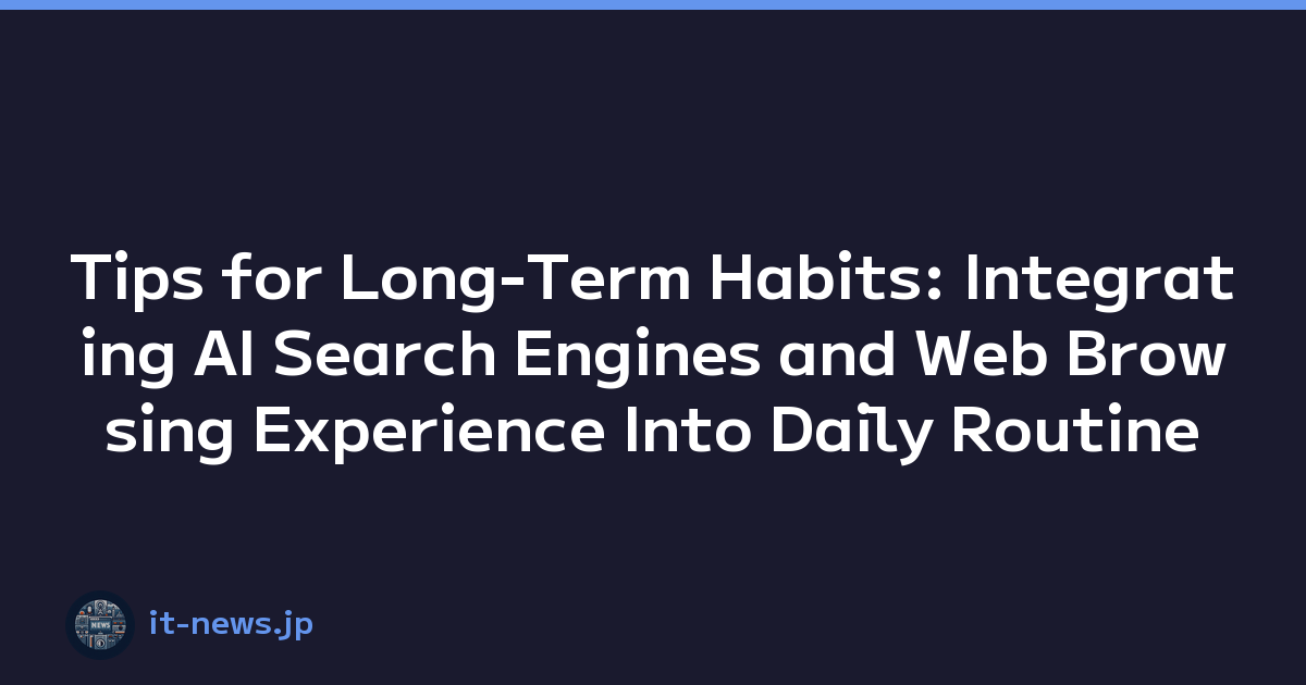Tips for Long-Term Habits: Integrating AI Search Engines and Web Browsing Experience Into Daily Routine