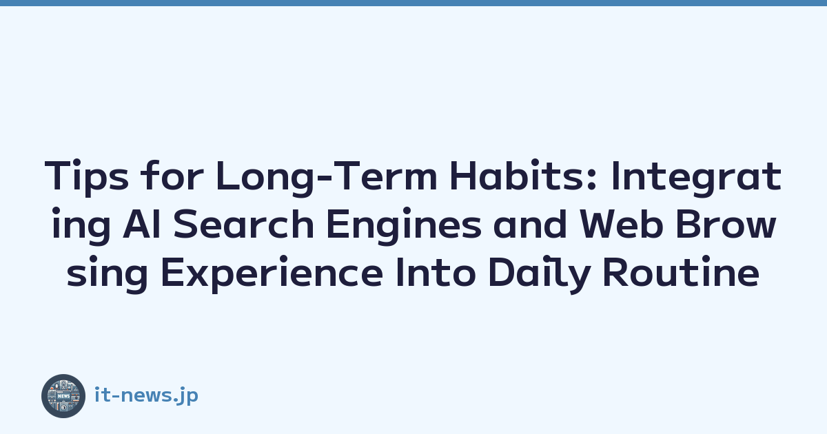 Tips for Long-Term Habits: Integrating AI Search Engines and Web Browsing Experience Into Daily Routine