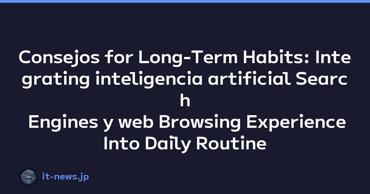Consejos for Long-Term Habits: Integrating inteligencia artificial Search Engines y web Browsing Experience Into Daily Routine