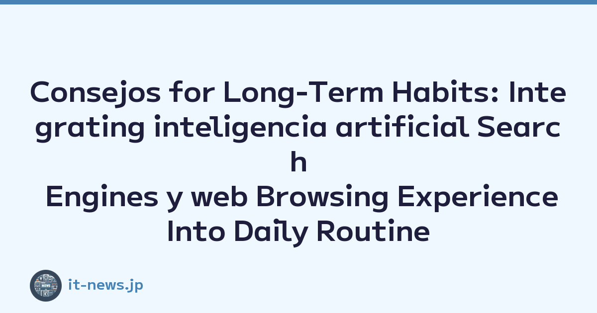 Consejos for Long-Term Habits: Integrating inteligencia artificial Search Engines y web Browsing Experience Into Daily Routine