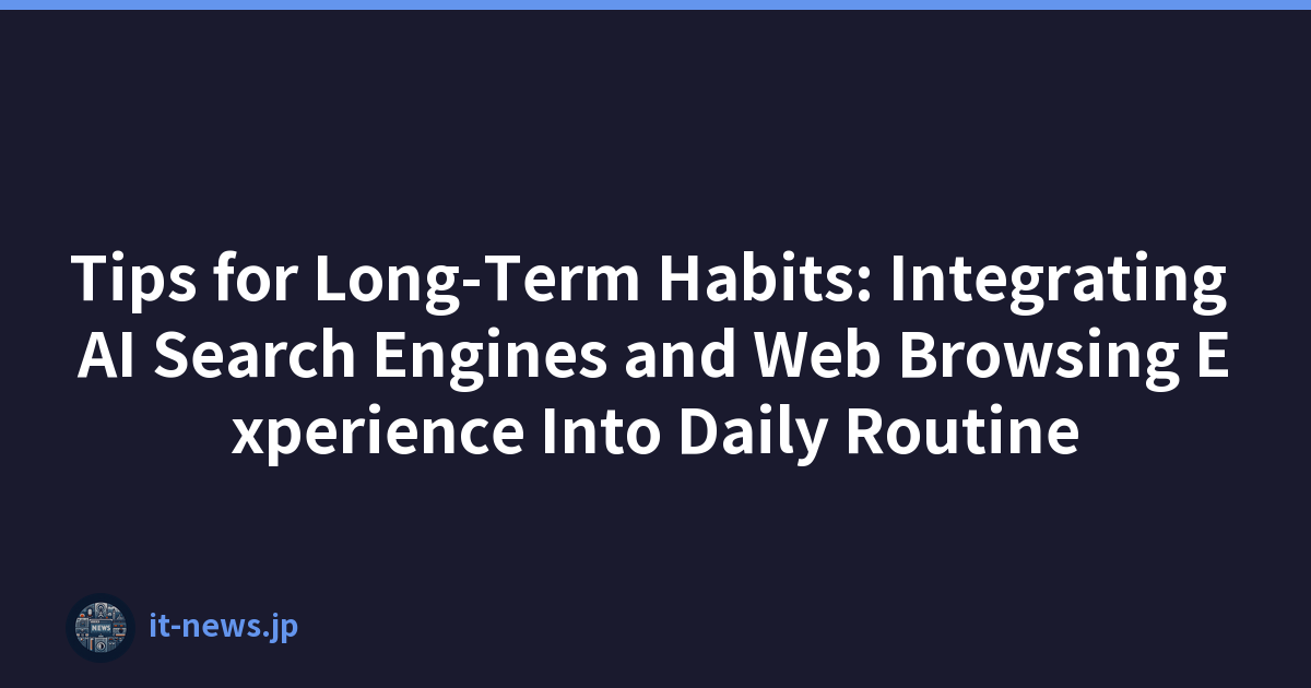 Tips for Long-Term Habits: Integrating AI Search Engines and Web Browsing Experience Into Daily Routine