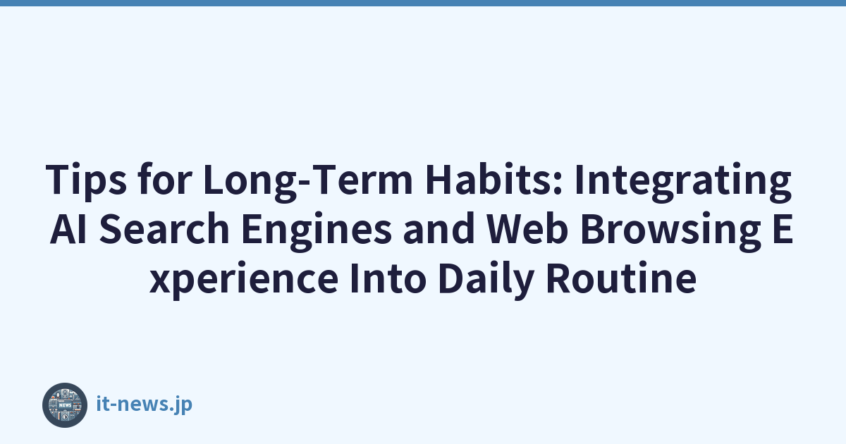 Tips for Long-Term Habits: Integrating AI Search Engines and Web Browsing Experience Into Daily Routine