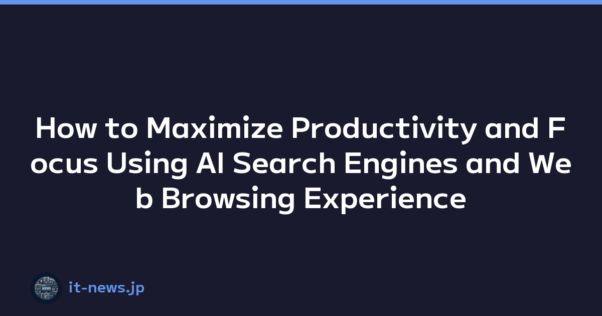 How to Maximize Productivity and Focus Using AI Search Engines and Web Browsing Experience
