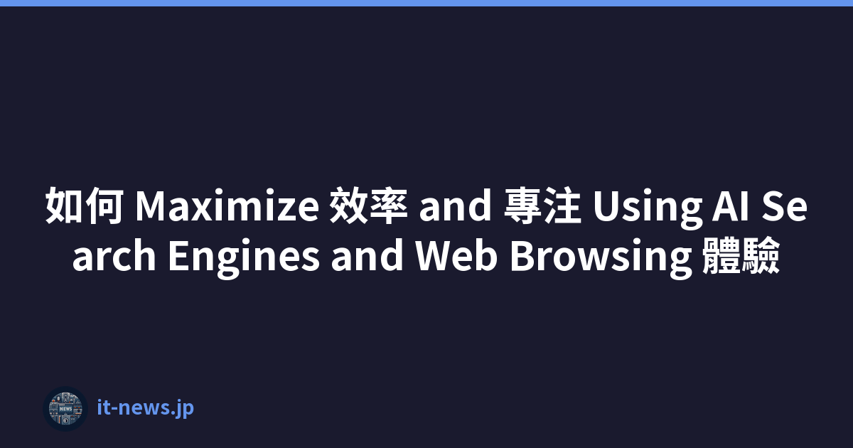 如何 Maximize 效率 and 專注 Using AI Search Engines and Web Browsing 體驗