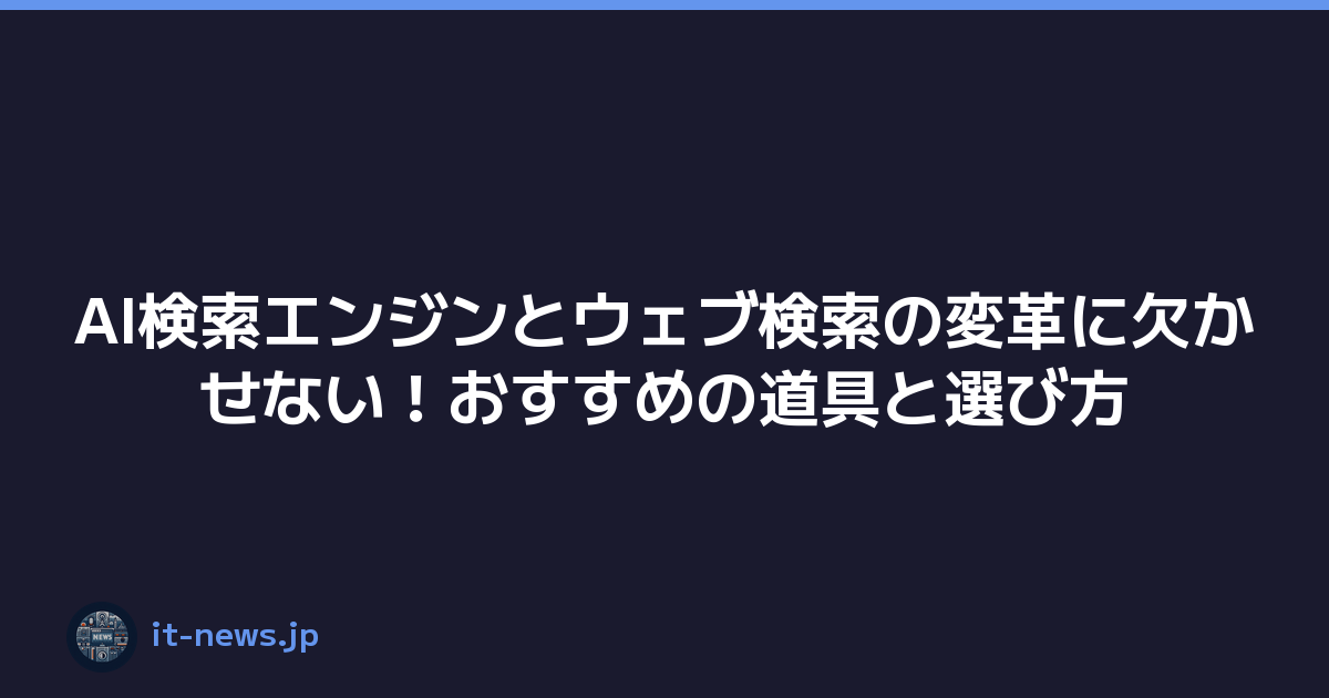 AI検索エンジンとウェブ検索の変革に欠かせない！おすすめの道具と選び方