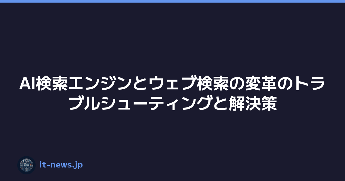 AI検索エンジンとウェブ検索の変革のトラブルシューティングと解決策
