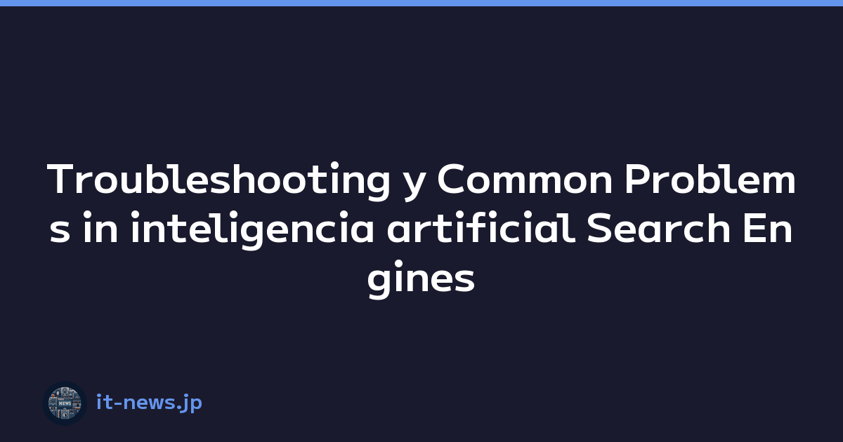 Troubleshooting y Common Problems in inteligencia artificial Search Engines y web Browsing Experience