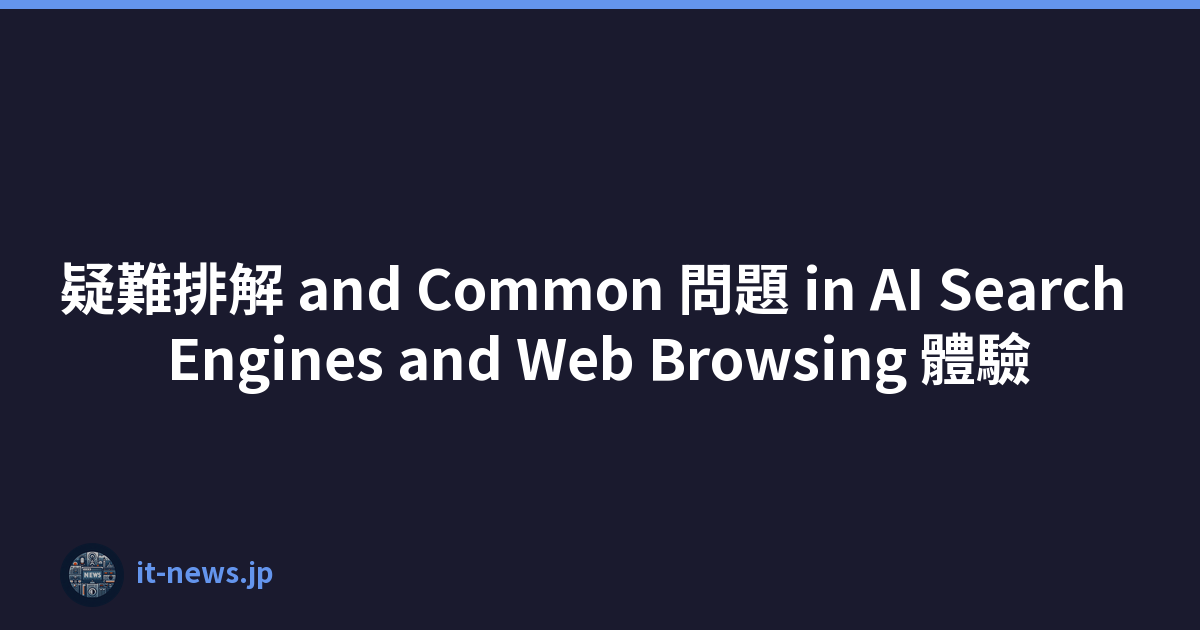 疑難排解 and Common 問題 in AI Search Engines and Web Browsing 體驗