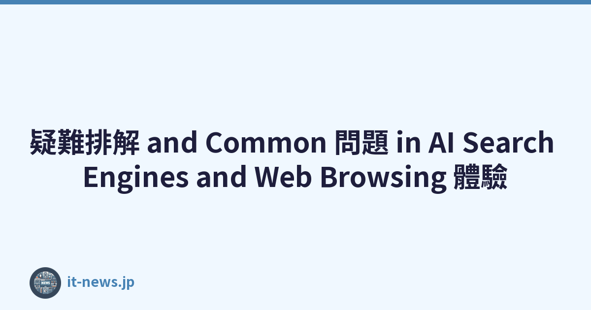 疑難排解 and Common 問題 in AI Search Engines and Web Browsing 體驗