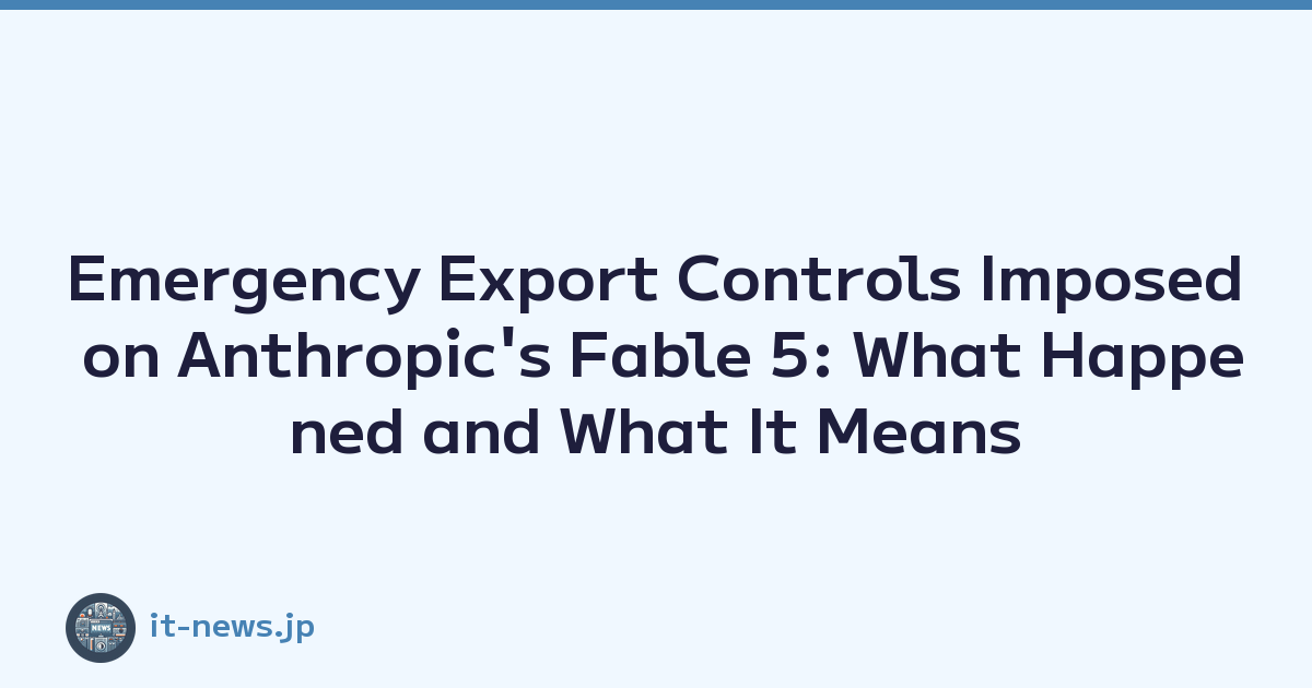 Emergency Export Controls Imposed on Anthropic's Fable 5: What Happened and What It Means
