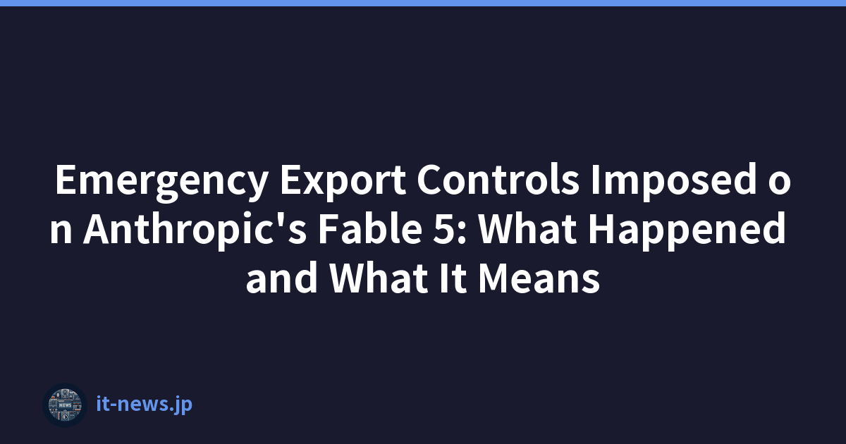 Emergency Export Controls Imposed on Anthropic's Fable 5: What Happened and What It Means