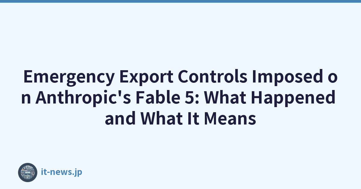 Emergency Export Controls Imposed on Anthropic's Fable 5: What Happened and What It Means