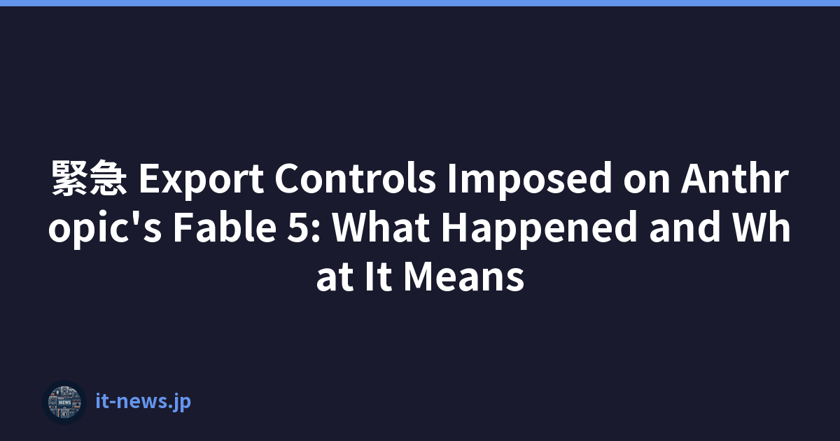緊急 Export Controls Imposed on Anthropic's Fable 5: What Happened and What It Means