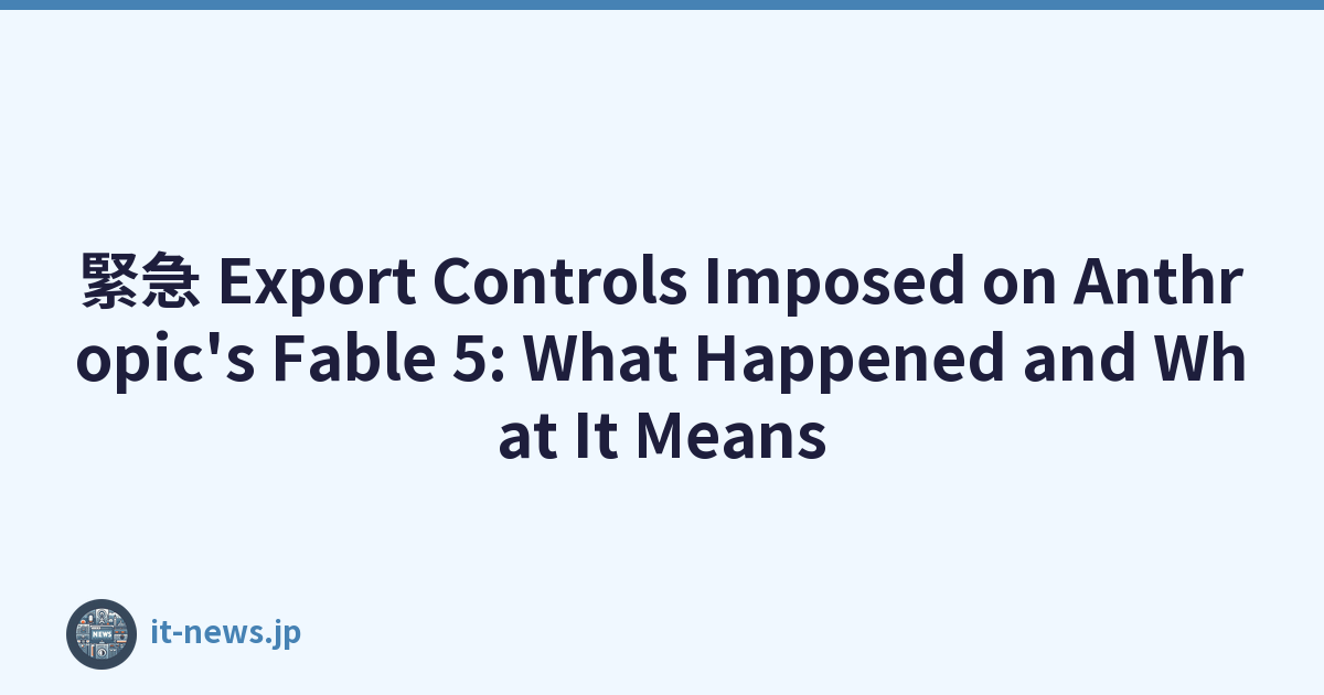 緊急 Export Controls Imposed on Anthropic's Fable 5: What Happened and What It Means