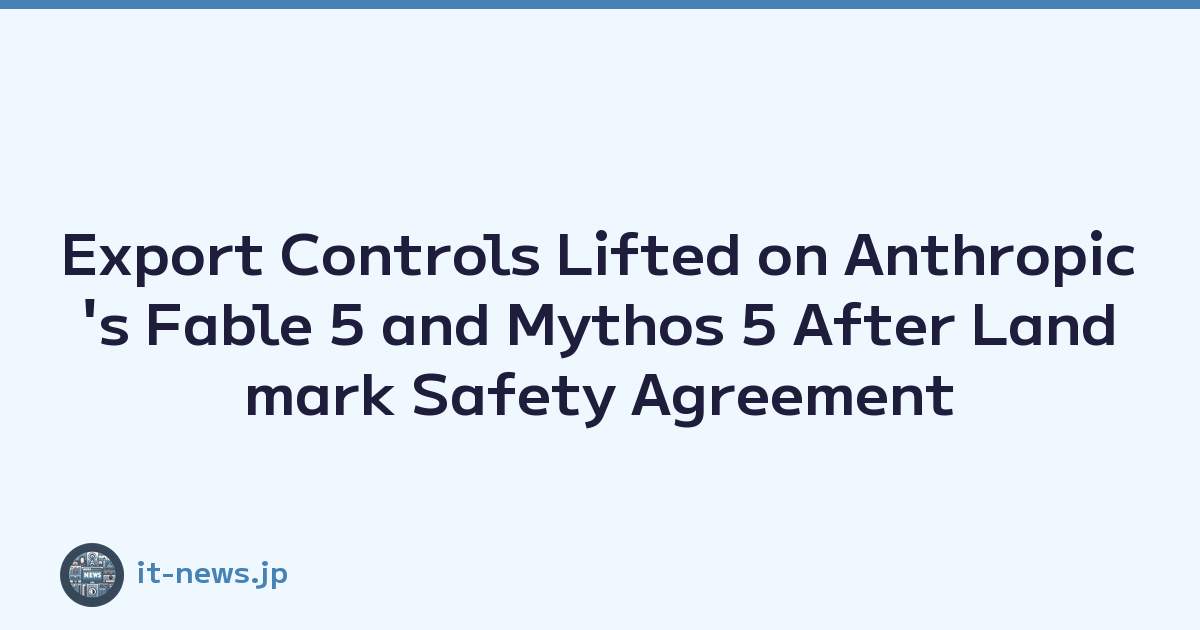 Export Controls Lifted on Anthropic's Fable 5 and Mythos 5 After Landmark Safety Agreement