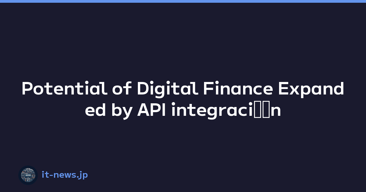 Potential of Digital Finance Expanded by API integraciﾃｳn