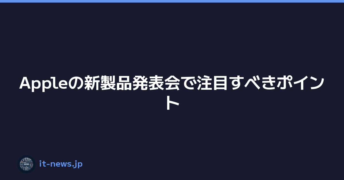 Appleの新製品発表会で注目すべきポイント