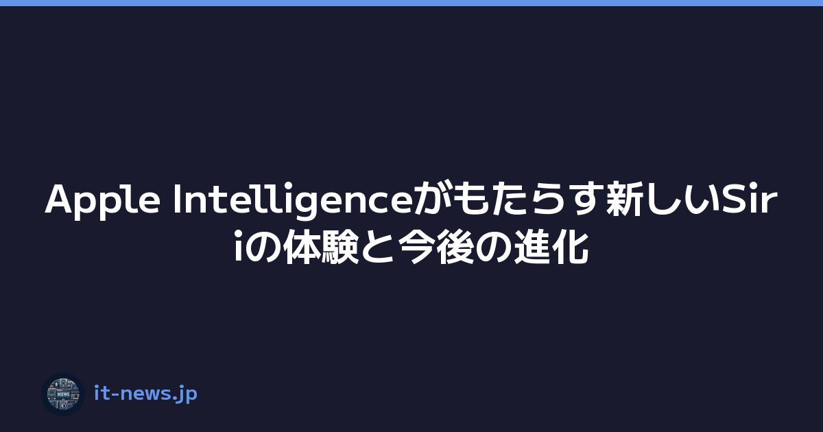 Apple Intelligenceがもたらす新しいSiriの体験と今後の進化
