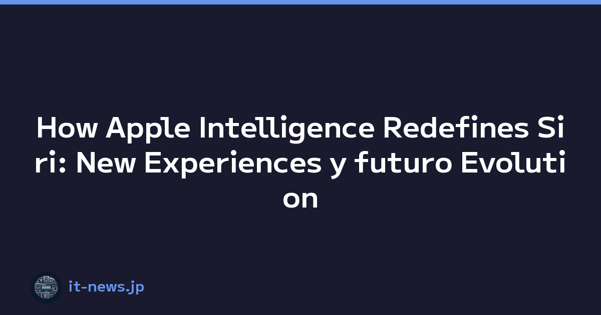 How Apple Intelligence Redefines Siri: New Experiences y futuro Evolution