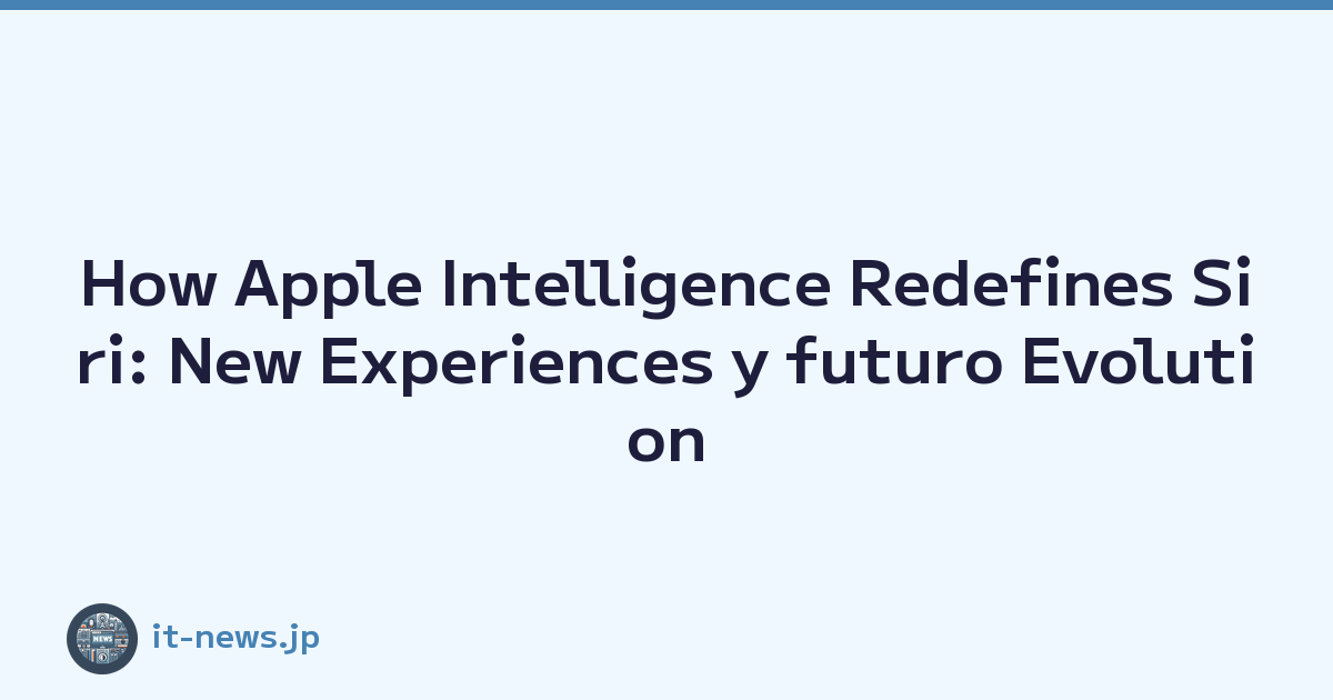 How Apple Intelligence Redefines Siri: New Experiences y futuro Evolution