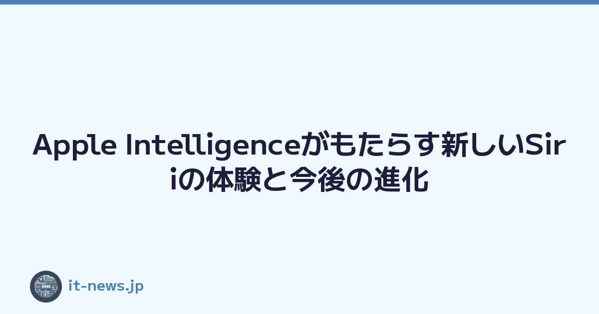 Apple Intelligenceがもたらす新しいSiriの体験と今後の進化