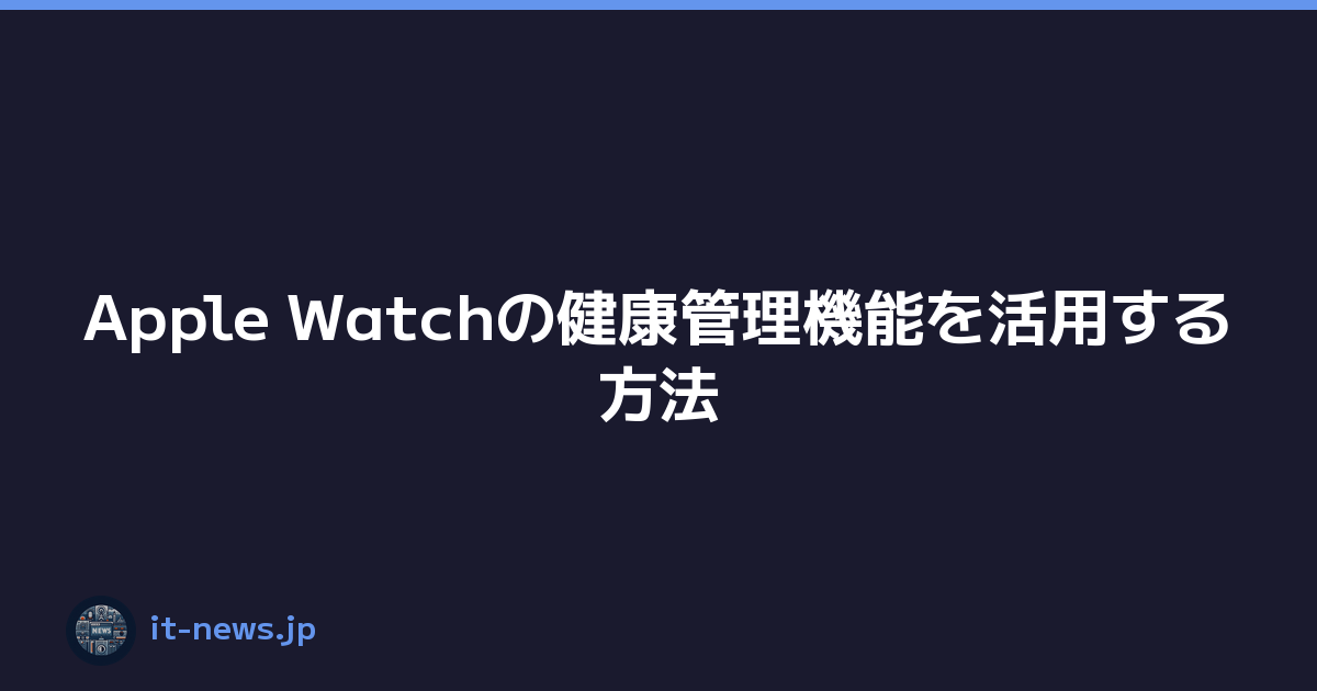 Apple Watchの健康管理機能を活用する方法