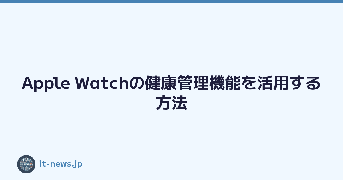 Apple Watchの健康管理機能を活用する方法